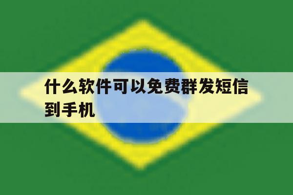 什么软件可以免费群发短信到手机 什么软件可以免费群发短信到手机