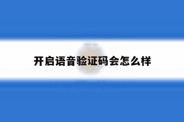 开启语音验证码会怎么样 开启语音验证码会怎么样