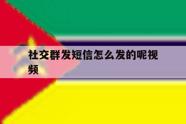 社交群发短信怎么发的呢视频 社交群发短信怎么发的呢视频