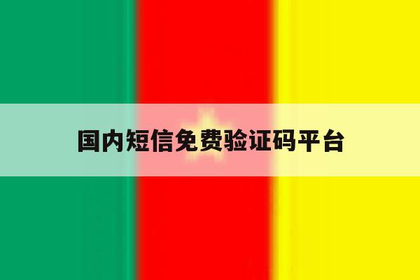 国内短信免费验证码平台 国内短信免费验证码平台