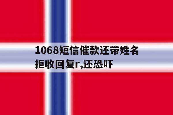 包含1068短信催款还带姓名拒收回复r,还恐吓的词条 包含1068短信催款还带姓名拒收回复r,还恐吓的词条