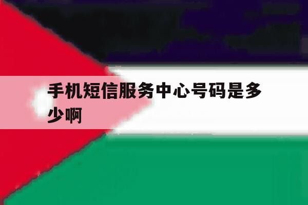 手机短信服务中心号码是多少啊 手机短信服务中心号码是多少啊