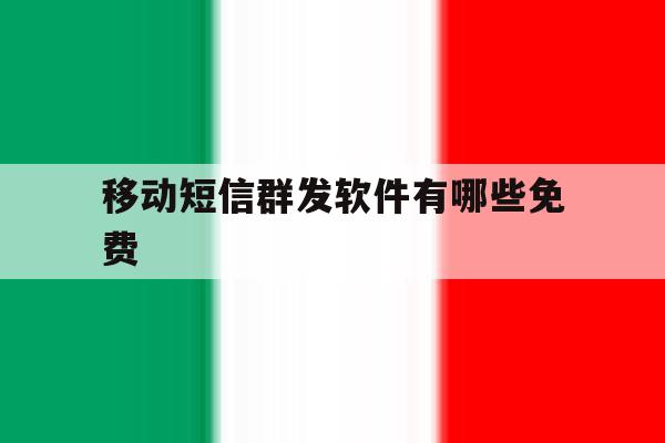移动短信群发软件有哪些免费 移动短信群发软件有哪些免费