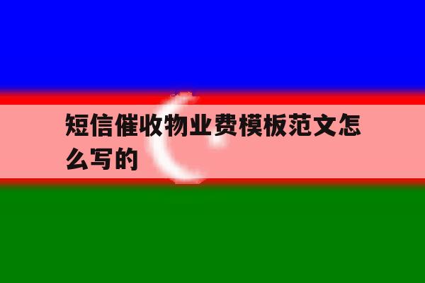 短信催收物业费模板范文怎么写的 短信催收物业费模板范文怎么写的