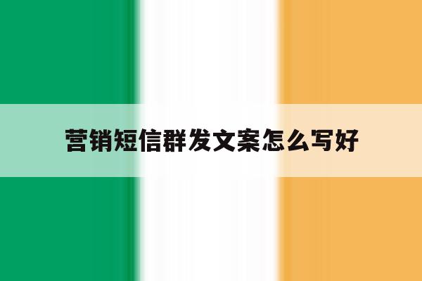 营销短信群发文案怎么写好 营销短信群发文案怎么写好