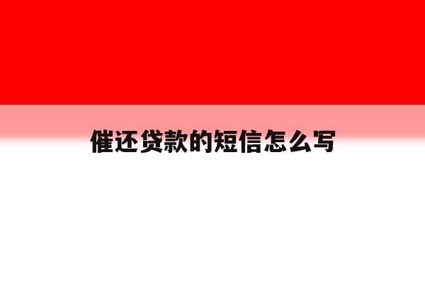 催还贷款的短信怎么写 催还贷款的短信怎么写