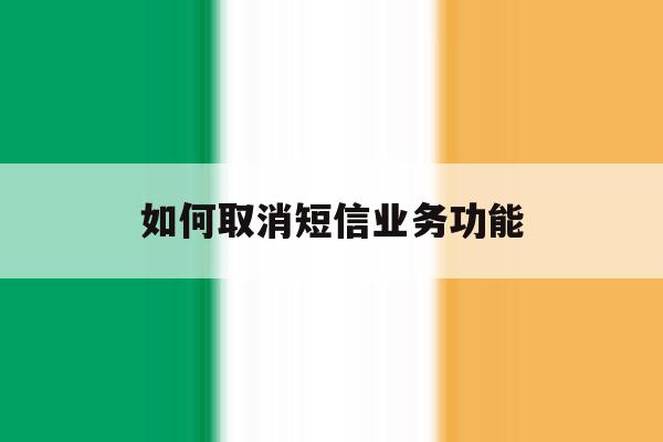 如何取消短信业务功能 如何取消短信业务功能