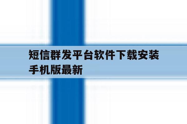 包含短信群发平台软件下载安装手机版最新的词条 包含短信群发平台软件下载安装手机版最新的词条