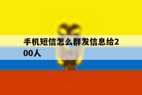 手机短信怎么群发信息给200人 手机短信怎么群发信息给200人