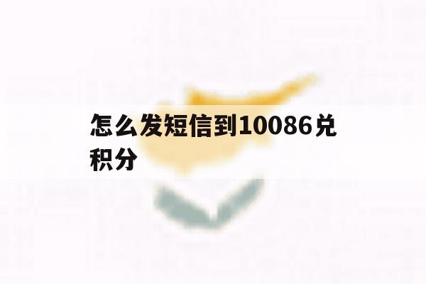 怎么发短信到10086兑积分 怎么发短信到10086兑积分