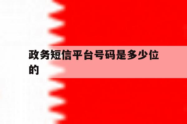 政务短信平台号码是多少位的 政务短信平台号码是多少位的