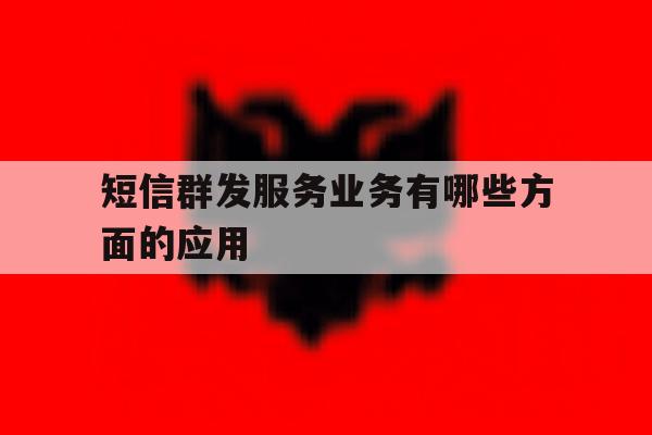 短信群发服务业务有哪些方面的应用 短信群发服务业务有哪些方面的应用