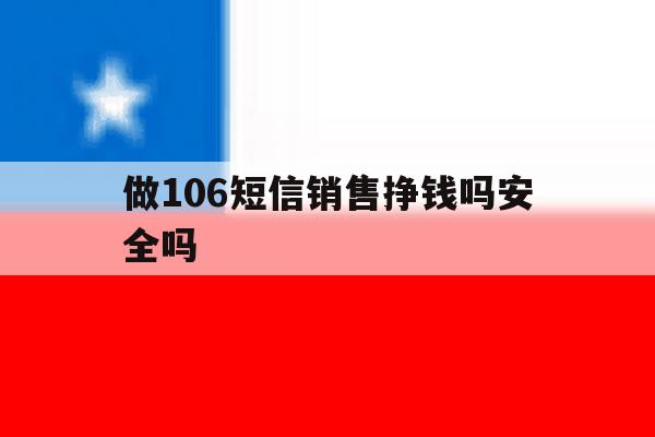 做106短信销售挣钱吗安全吗 做106短信销售挣钱吗安全吗