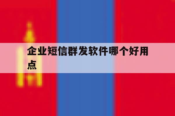 企业短信群发软件哪个好用点 企业短信群发软件哪个好用点