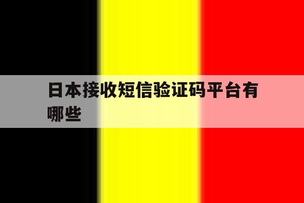 日本接收短信验证码平台有哪些 日本接收短信验证码平台有哪些