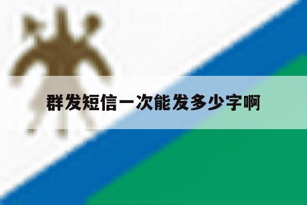 群发短信一次能发多少字啊 群发短信一次能发多少字啊