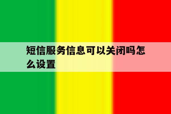 短信服务信息可以关闭吗怎么设置 短信服务信息可以关闭吗怎么设置