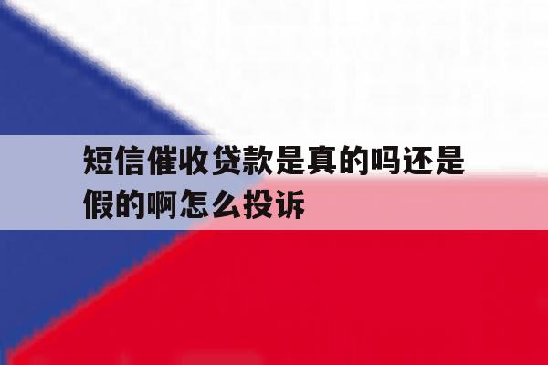 包含短信催收贷款是真的吗还是假的啊怎么投诉的词条 包含短信催收贷款是真的吗还是假的啊怎么投诉的词条