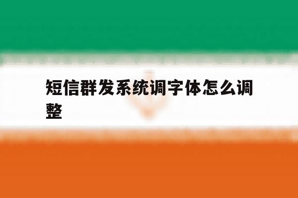 短信群发系统调字体怎么调整 短信群发系统调字体怎么调整