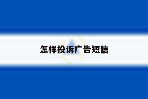 怎样投诉广告短信 怎样投诉广告短信