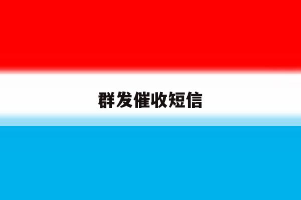 群发催收短信 群发催收短信
