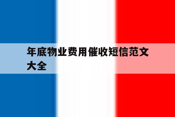 年底物业费用催收短信范文大全的简单介绍 年底物业费用催收短信范文大全的简单介绍