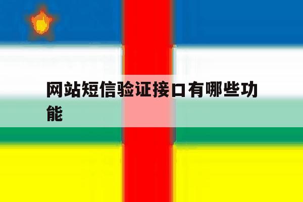 网站短信验证接口有哪些功能 网站短信验证接口有哪些功能