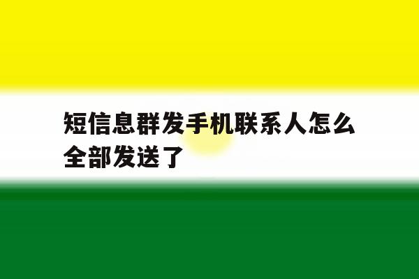 短信息群发手机联系人怎么全部发送了 短信息群发手机联系人怎么全部发送了