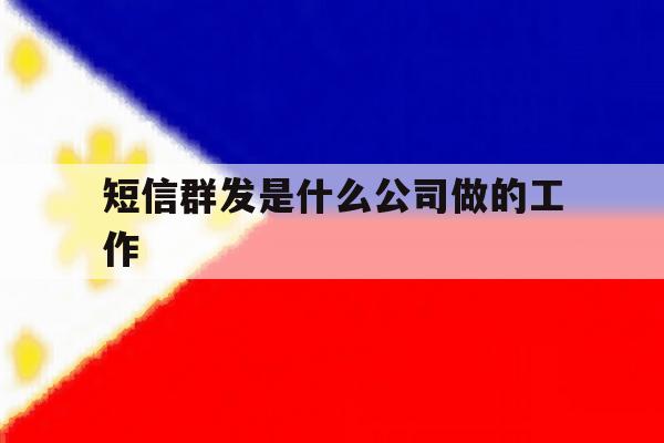 短信群发是什么公司做的工作 短信群发是什么公司做的工作