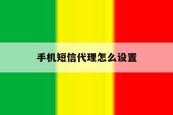 手机短信代理怎么设置 手机短信代理怎么设置