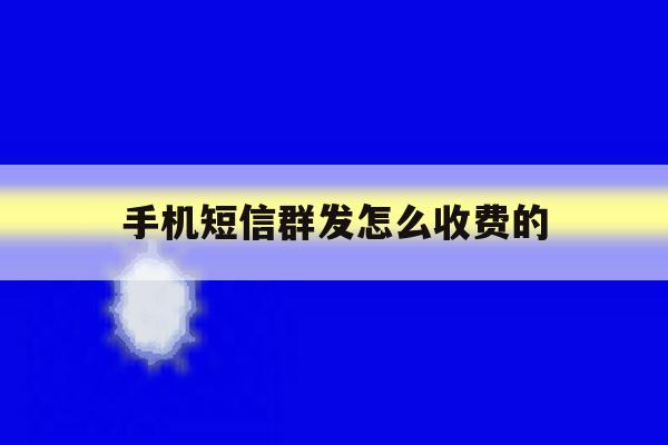 手机短信群发怎么收费的 手机短信群发怎么收费的