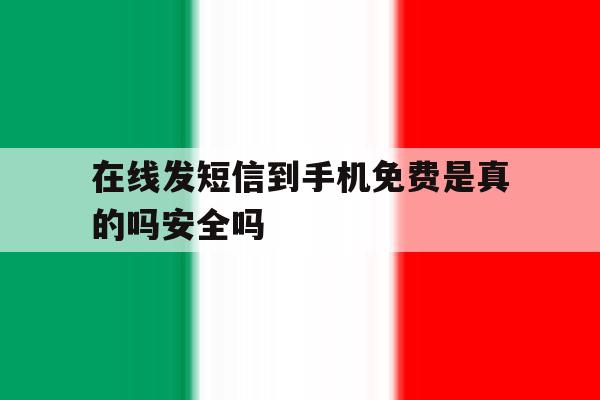 在线发短信到手机免费是真的吗安全吗的简单介绍 在线发短信到手机免费是真的吗安全吗的简单介绍