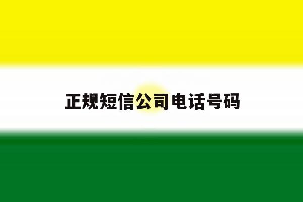 正规短信公司电话号码 正规短信公司电话号码