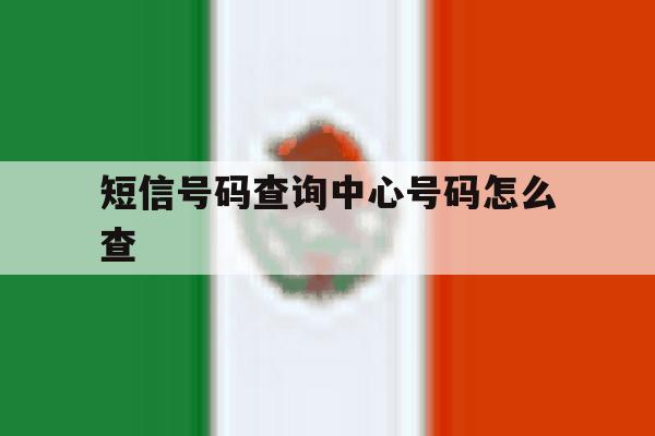 短信号码查询中心号码怎么查 短信号码查询中心号码怎么查