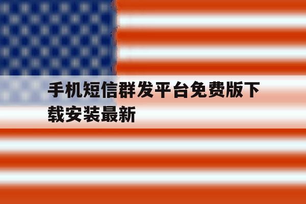 关于手机短信群发平台免费版下载安装最新的信息 关于手机短信群发平台免费版下载安装最新的信息