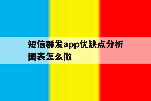短信群发app优缺点分析图表怎么做 短信群发app优缺点分析图表怎么做