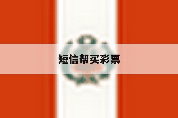 短信帮买彩票 短信帮买彩票
