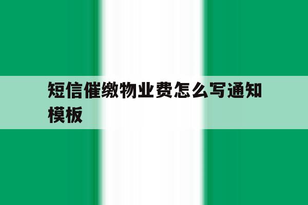 短信催缴物业费怎么写通知模板 短信催缴物业费怎么写通知模板