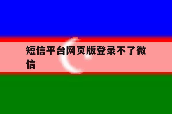 短信平台网页版登录不了微信