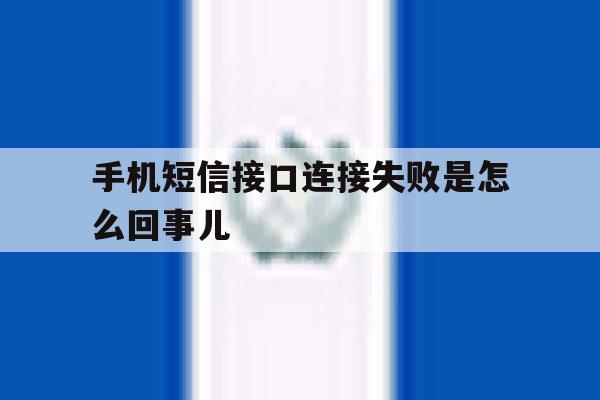 手机短信接口连接失败是怎么回事儿 手机短信接口连接失败是怎么回事儿