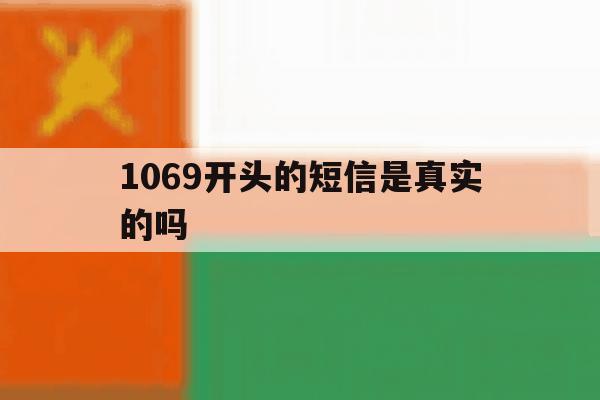 1069开头的短信是真实的吗 1069开头的短信是真实的吗