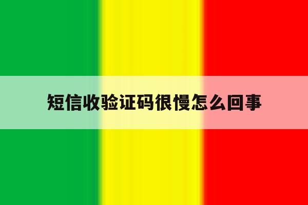 短信收验证码很慢怎么回事 短信收验证码很慢怎么回事