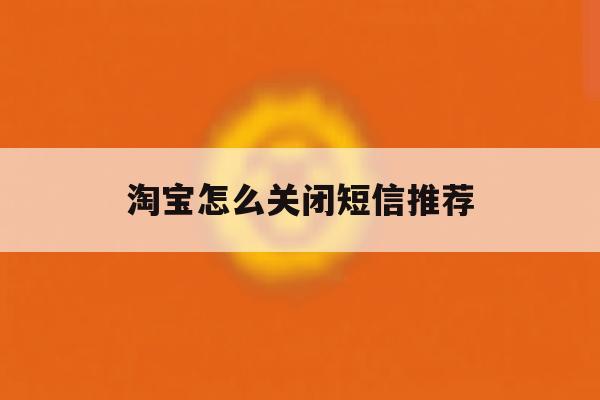 淘宝怎么关闭短信推荐 淘宝怎么关闭短信推荐