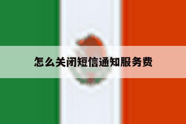 怎么关闭短信通知服务费 怎么关闭短信通知服务费