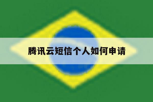 腾讯云短信个人如何申请 腾讯云短信个人如何申请
