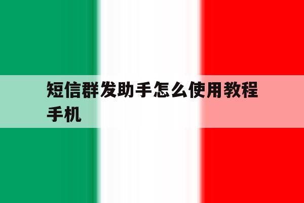 短信群发助手怎么使用教程手机 短信群发助手怎么使用教程手机