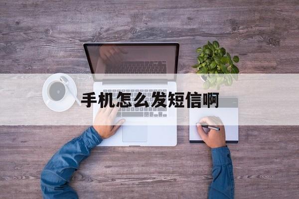 手机怎么发短信啊 手机怎么发短信啊