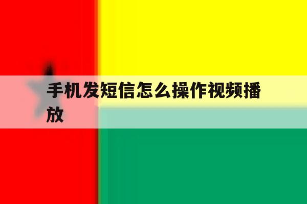 手机发短信怎么操作视频播放 手机发短信怎么操作视频播放