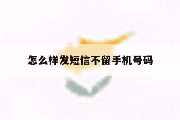 怎么样发短信不留手机号码 怎么样发短信不留手机号码