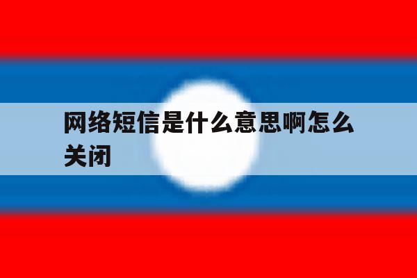网络短信是什么意思啊怎么关闭 网络短信是什么意思啊怎么关闭